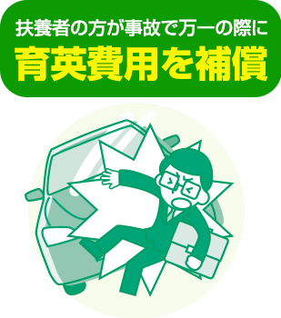 扶養者の方が事故で万一の際に育英費用を補償